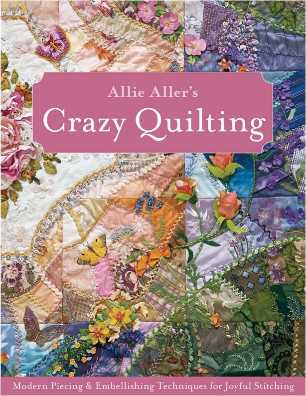 Allie Aller's Crazy Quilting - Modern Piecing Embellishing Techniques for Joyful Stitching (Allison Ann Aller)