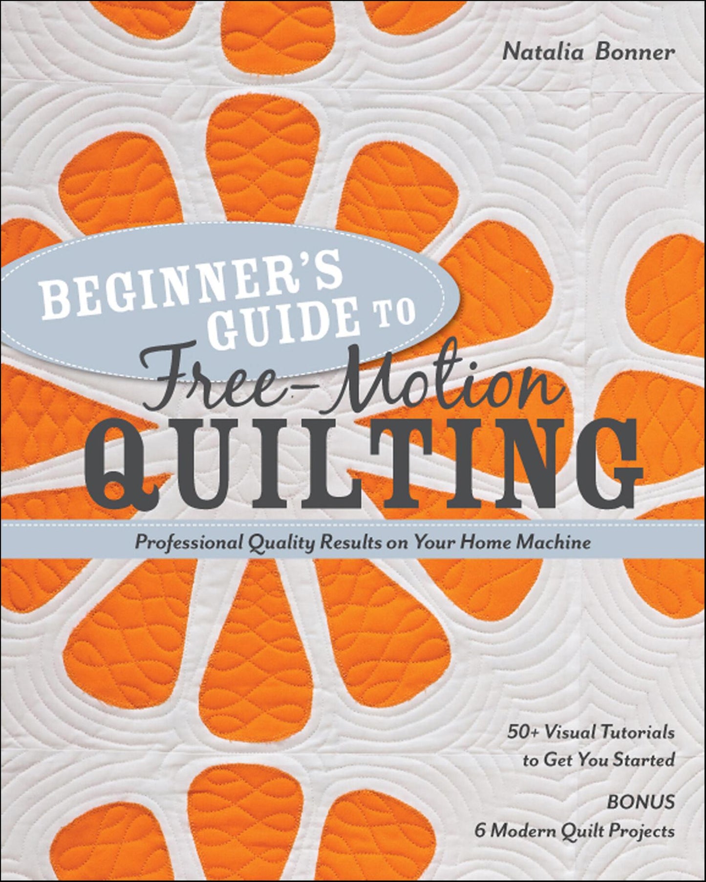 Beginner's Guide to Free-Motion Quilting - Professional Quality Results on Your Home Machine - Bonner, Natalia