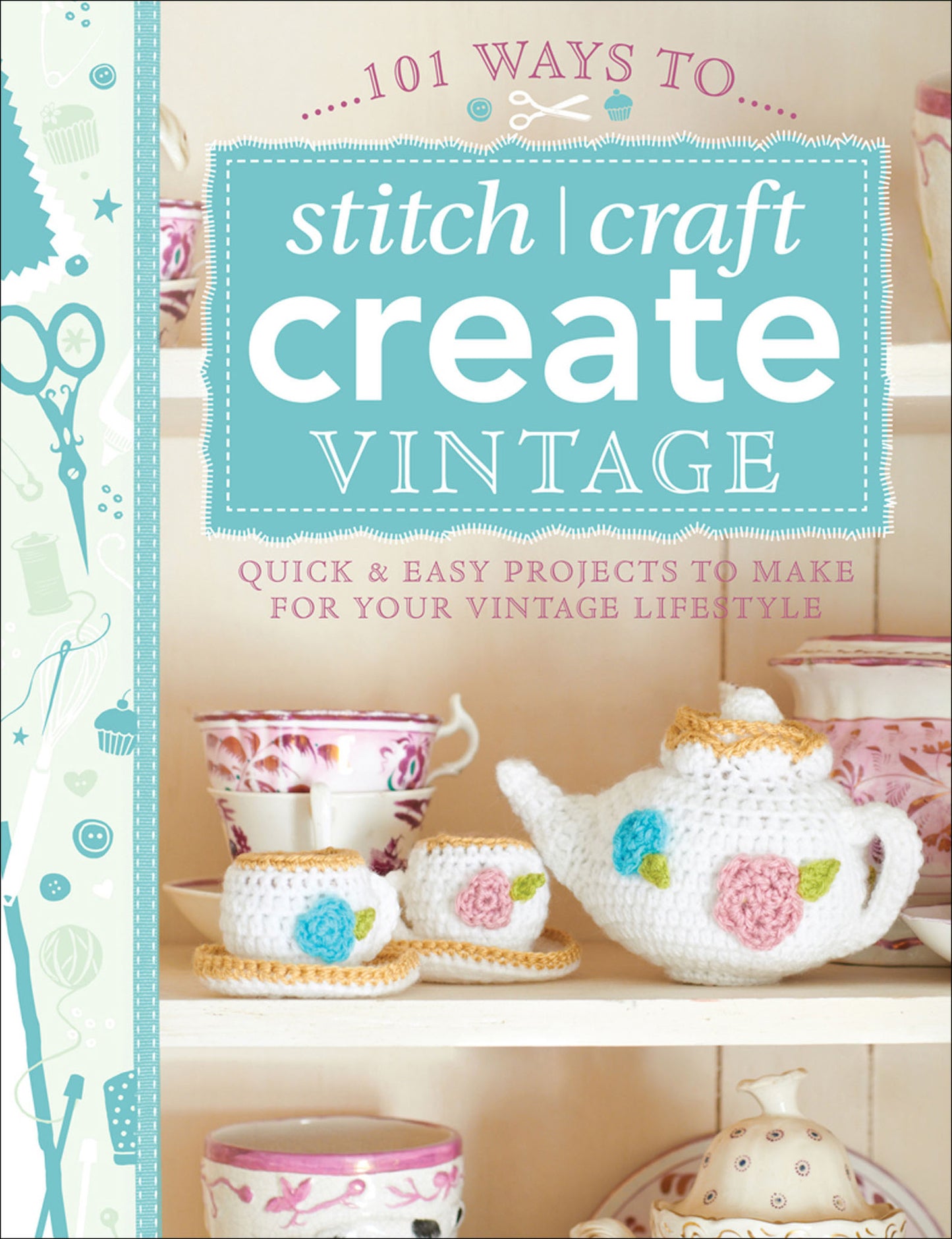 101 Ways to Stitch, Craft, Create Vintage - Quick & Easy Projects to Make for Your Vintage Lifestyle