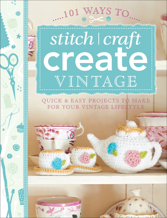 101 Ways to Stitch, Craft, Create Vintage - Quick & Easy Projects to Make for Your Vintage Lifestyle