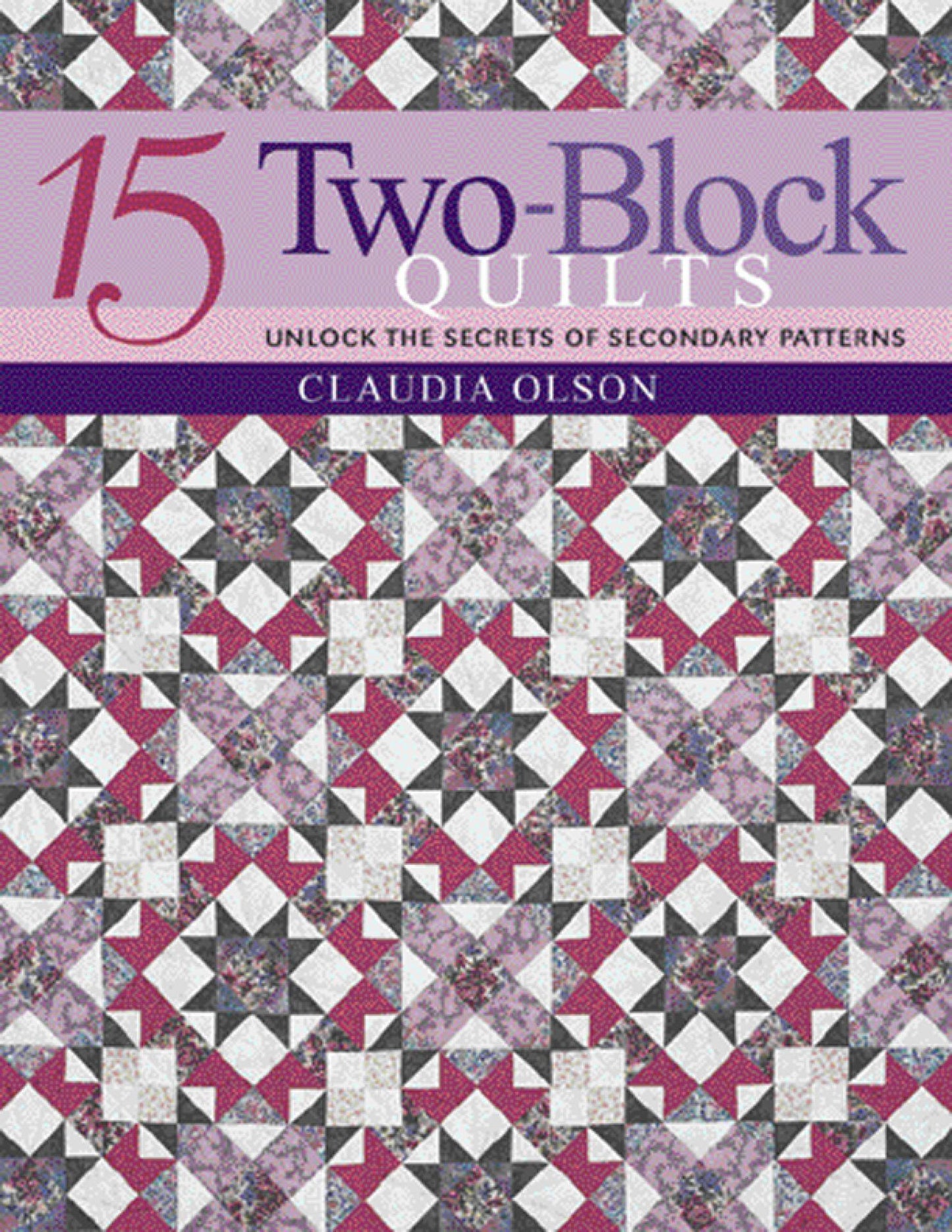 15 Two-Block Quilts - Unlock the Secrets of Secondary Patterns (Olson, Claudia)