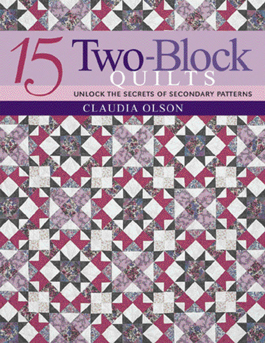 15 Two-Block Quilts - Unlock the Secrets of Secondary Patterns (Olson, Claudia)