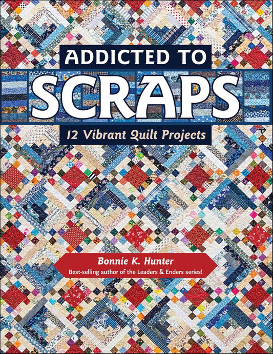 Addicted to Scraps - 12 Vibrant Quilt Projects - Hunter, Bonnie K
