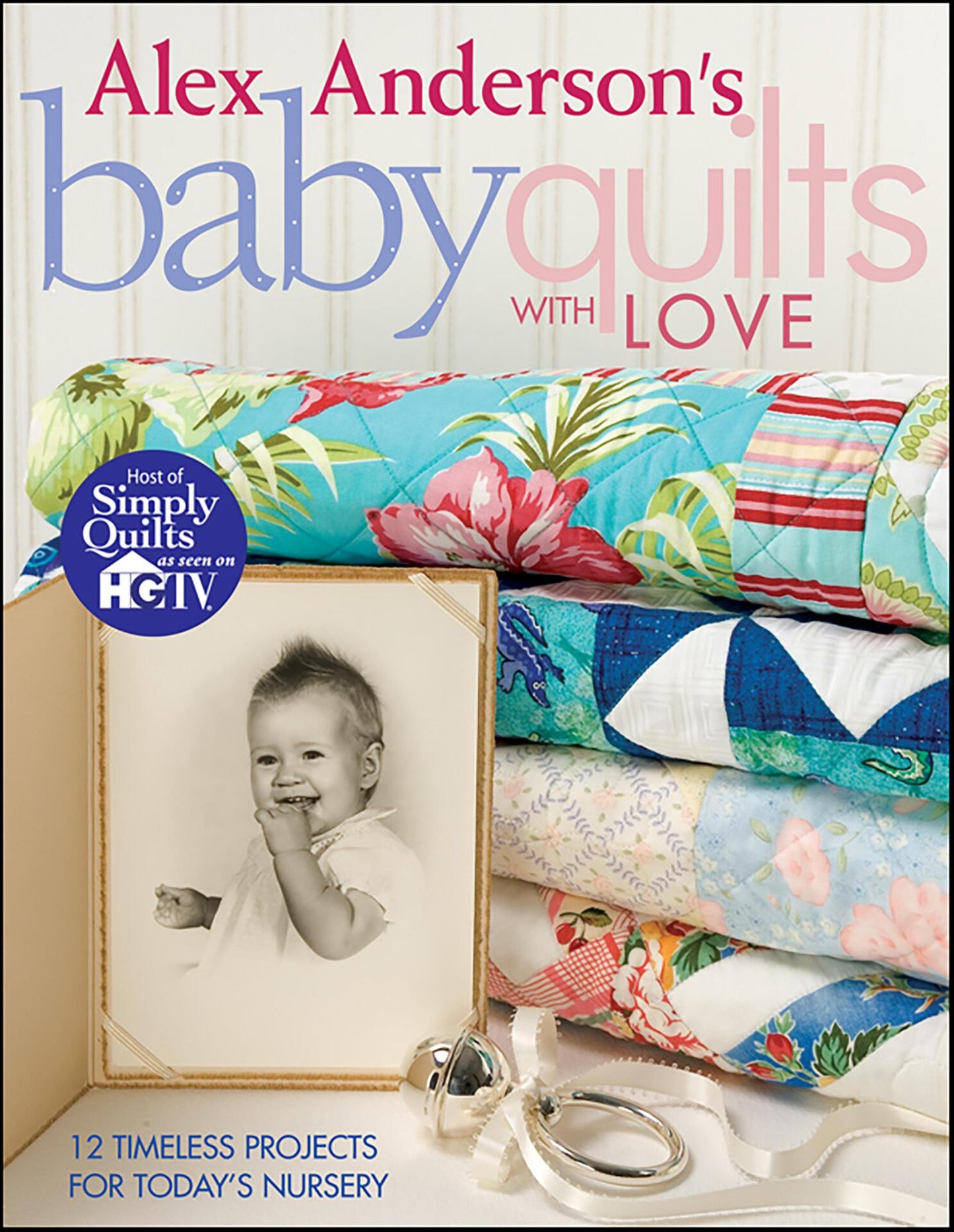 Alex Anderson's Baby Quilts With Love - 12 Timeless Projects for Today's Nursery