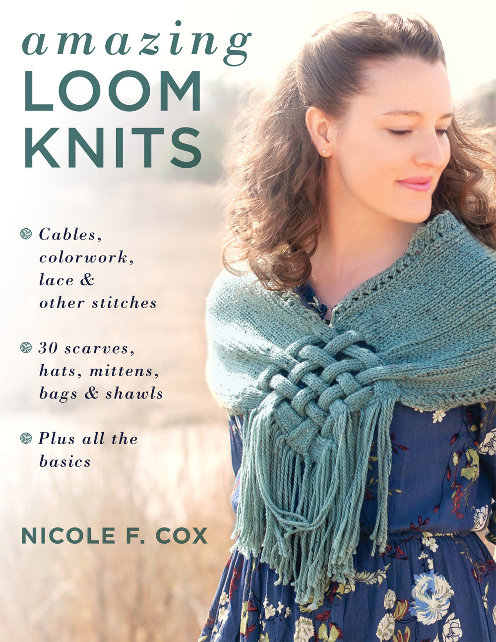 Amazing Loom Knits Cables, Colorwork, Lace, Other Stitches - 30 Patterns for Scarves, Hats, Mittens, Bags, Shawls
