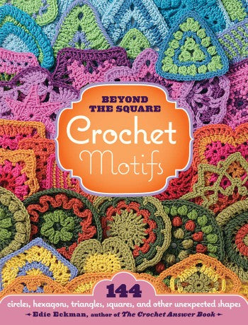 Beyond The Square Crochet Motifs 144 Circles, Hexagons, Triangles, Squares and Other Unexpected Shapes (Eckman, Edie)