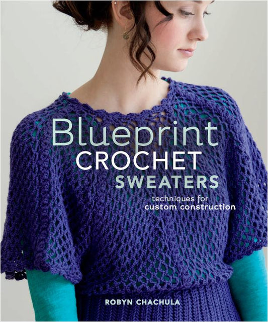 Blueprint Crochet Sweaters Techniques for Custom Construction (Robyn Chachula)