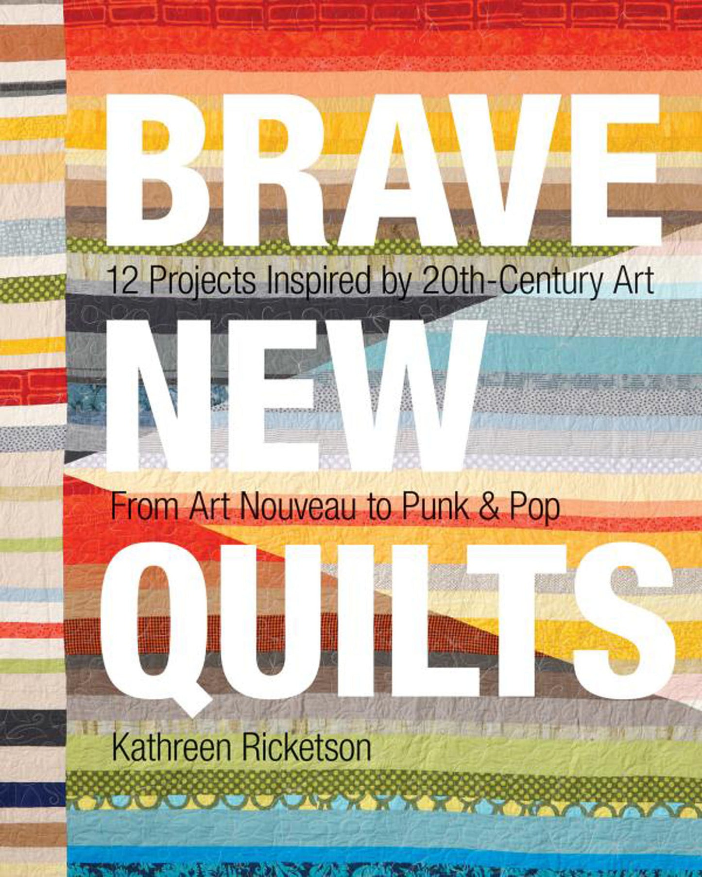Brave New Quilts - 12 Projects Inspired by 20th-Century Art From Art Nouveau to Punk & Pop - Ricketson, Kathreen