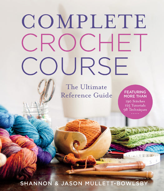 Complete Crochet Course - The Ultimate Reference Guide (Shannon & Jason Mullet-Bowlsby)