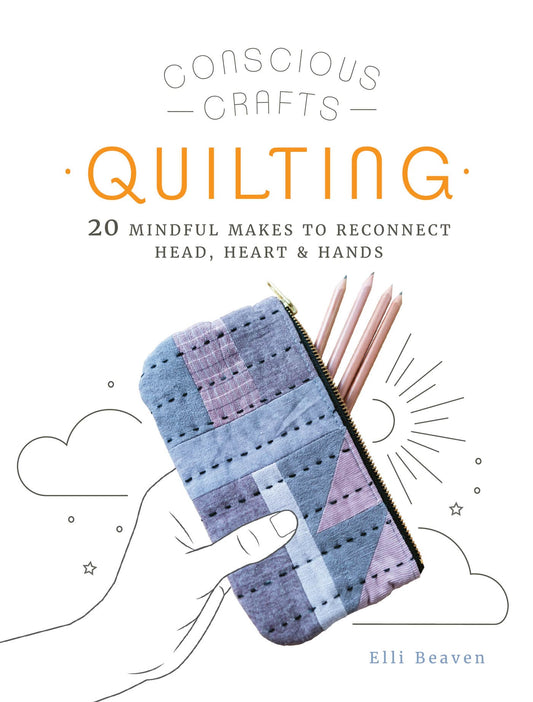 Conscious Crafts Quilting 20 Mindful Makes to Reconnect Head, Heart Hands (Elli Beaven)