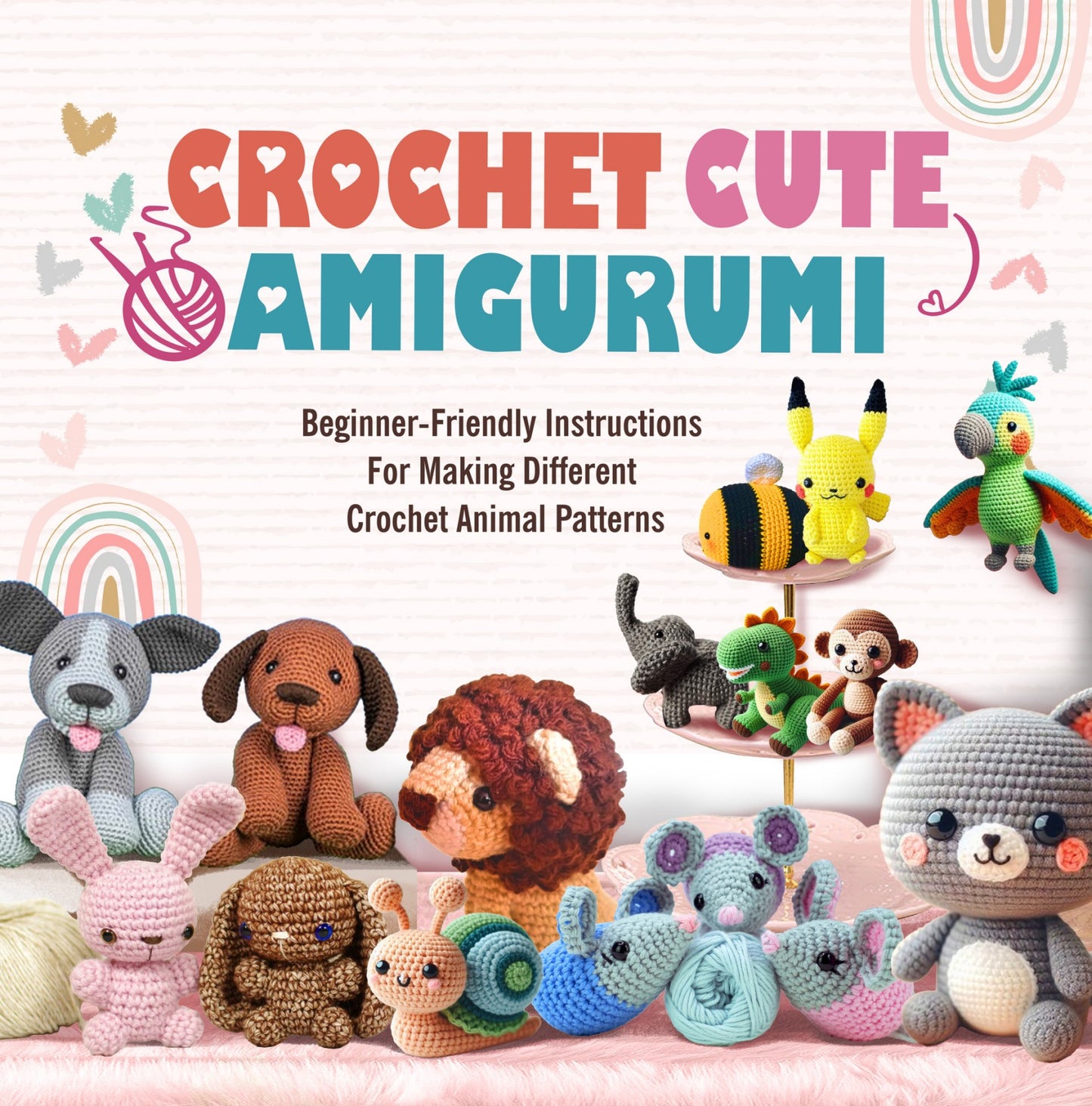 Crochet Cute Amigurumi - Beginner Friendly Instructions for Making Different Crochet Animal Patterns