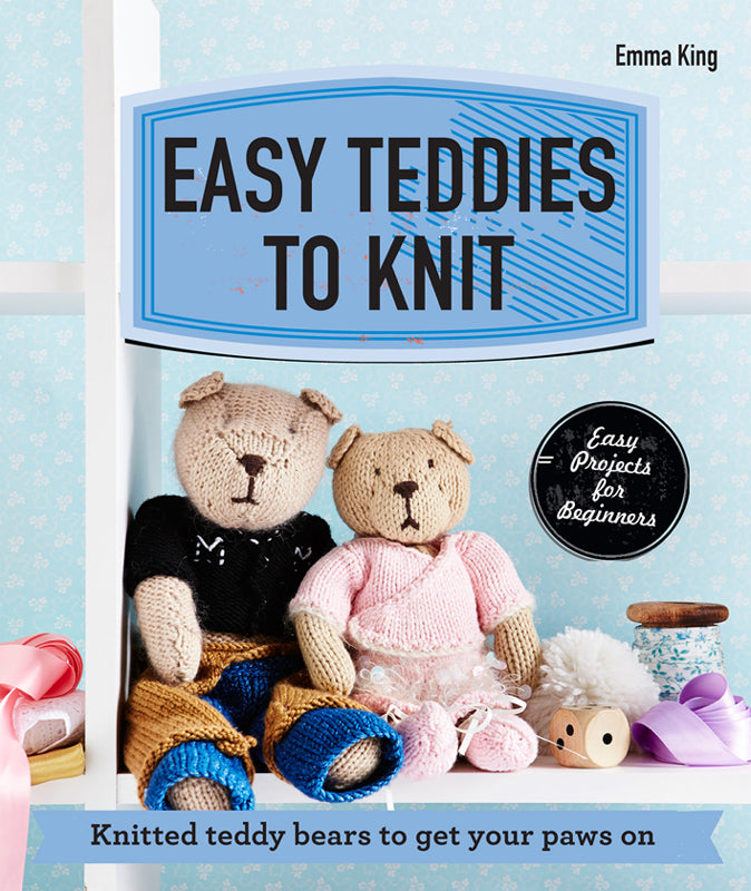 Easy Teddies to Knit - Knitted Teddy Bears to get Your Paws On (Emma King)