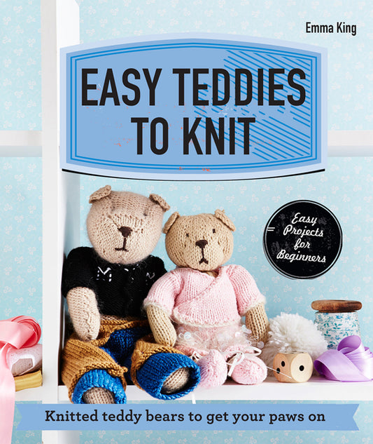 Easy Teddies to Knit - Knitted Teddy Bears to get Your Paws On (Emma King)