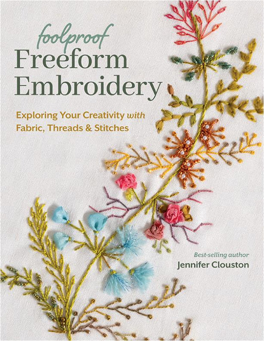 Foolproof Freeform Embroidery  Exploring Your Creativity with Fabric, Threads  Stitches (Jennifer Clouston)