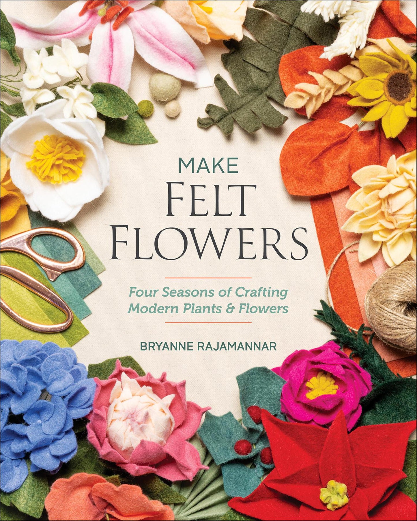 Make Felt Flowers - Four Seasons of Crafting Modern Plant & Flowers (Rajamannar, Bryanne)