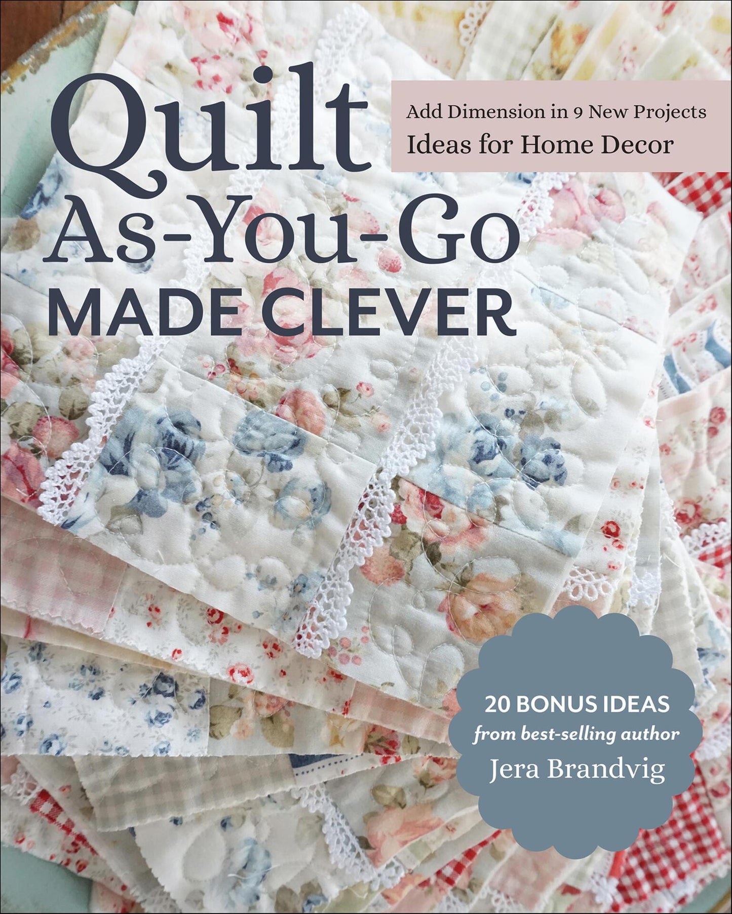 Quilt As-You-Go Made Clever - Add Dimension in 9 New Projects; Ideas for Home Decor