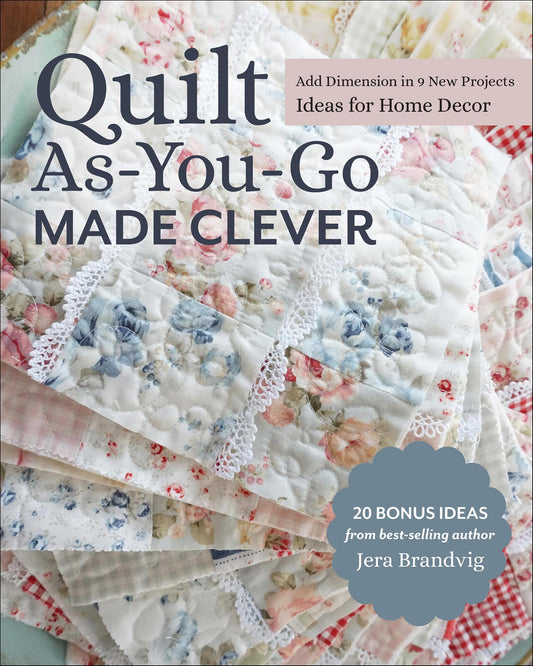 Quilt As-You-Go Made Clever - Add Dimension in 9 New Projects; Ideas for Home Decor