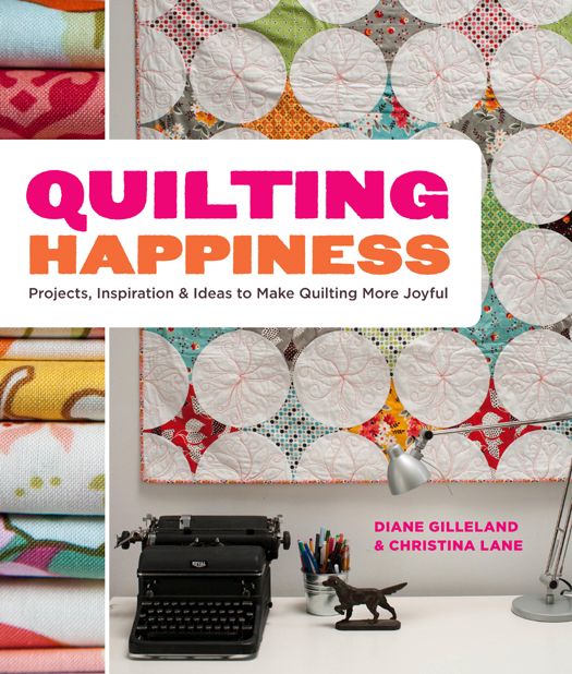 Quilting Happiness Projects, Inspiration, and Ideas to Make Quilting More Joyful (Diane Gilleland, Christina Lane)