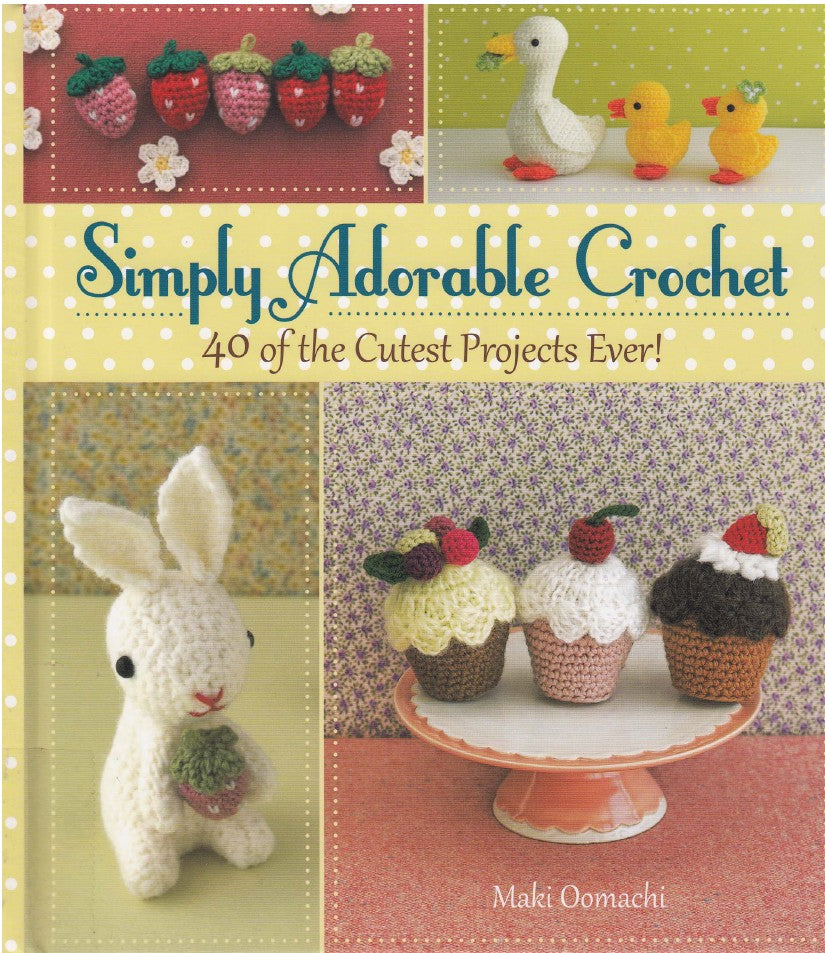 Simply Adorable Crochet - 40 of the Cutest Projects Ever! by Maki Oomachi