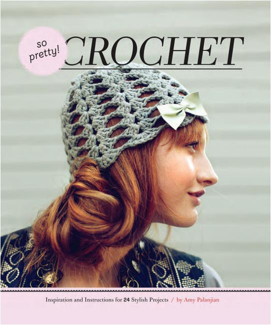So Pretty Crochet Inspiration and Instructions for 24 Stylish Projects (Amy Palanjian)
