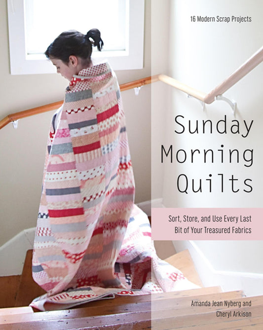 Sunday Morning Quilts - Sort, Store, and Use Every Last Bit of Your Treasured Fabrics