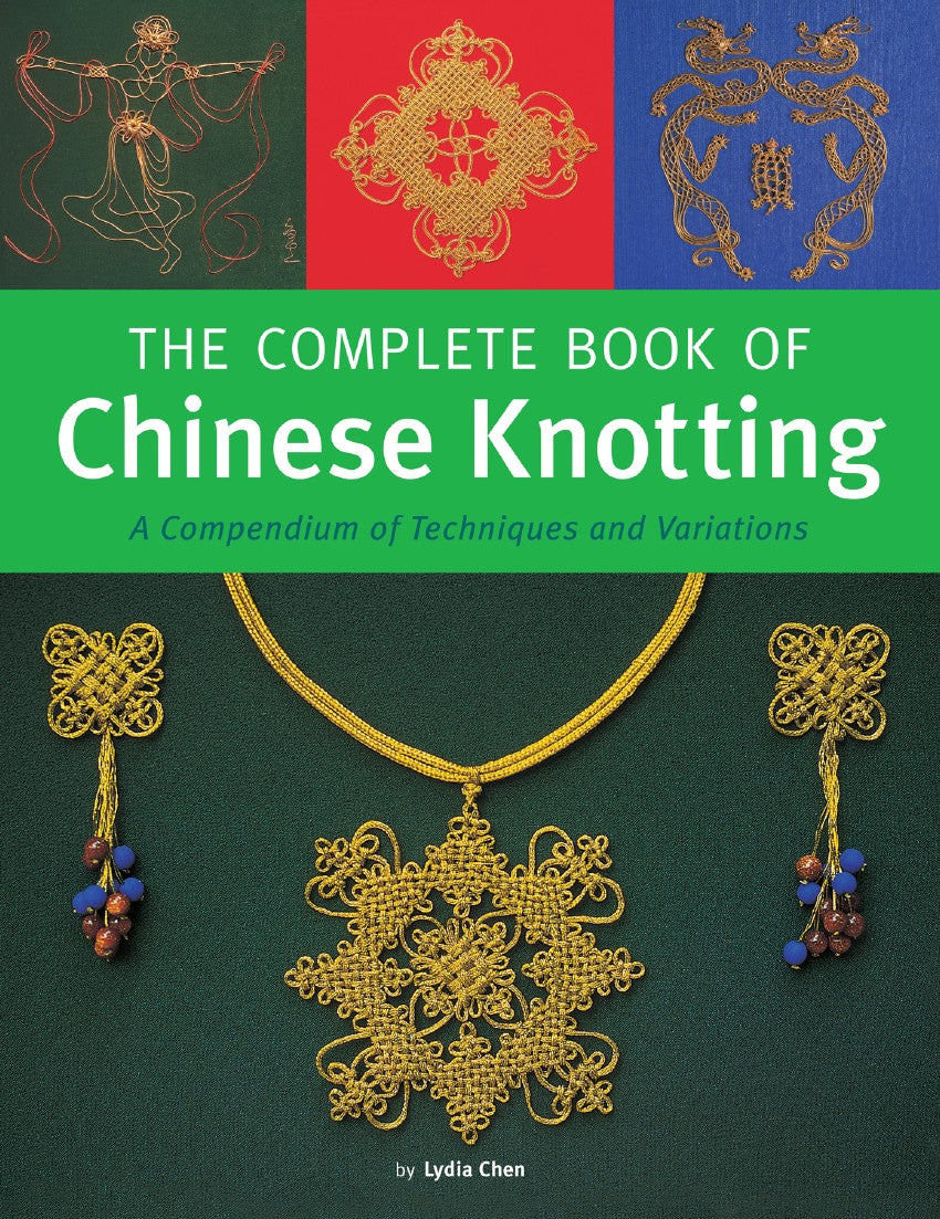 The Complete Book of Chinese Knotting A Compendium of Techniques and Variations (Lydia Chen)