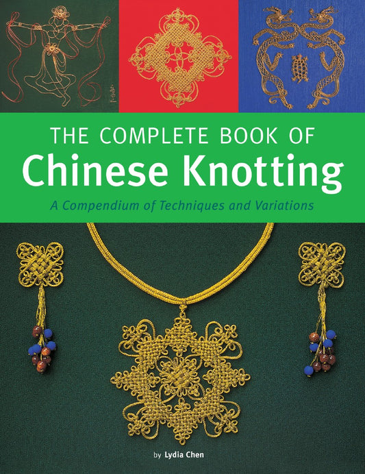 The Complete Book of Chinese Knotting A Compendium of Techniques and Variations (Lydia Chen)