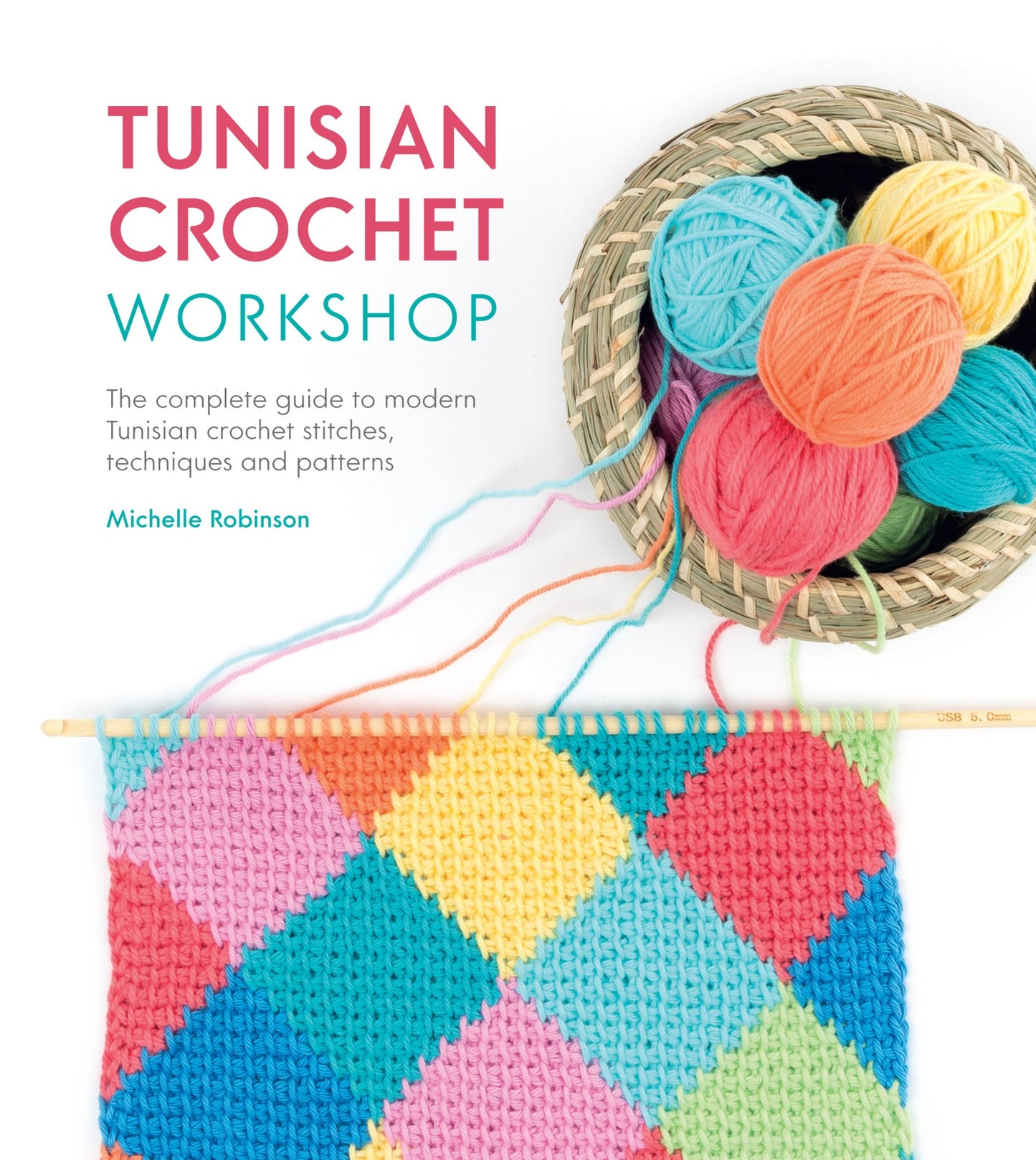 Tunisian Crochet Workshop - The Complete Guide to Modern Tunisian Crochet Stitches, Techniques and Patterns (Michelle Robinson)